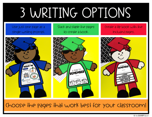 End of the Year Memory Book Graduation Craft & Writing Activities Commemorate the school year with this simple-to-assemble end of the year graduation craft memory book and these writing activities! With 3 craft options to choose from, customizing your graduation craft to best fit the needs of your students is easy! Each page has just the right amount of writing for your little learners! Plus, use your school colors to personalize the craft! Perfect for an end of the year bulletin board display, as well as a treasured keepsake for each student!